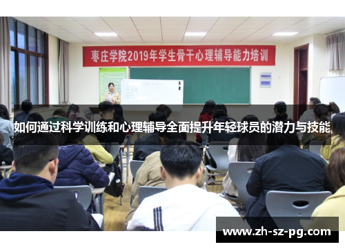 如何通过科学训练和心理辅导全面提升年轻球员的潜力与技能