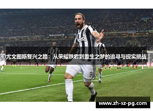尤文图斯复兴之路：从荣耀跌宕到重生之梦的追寻与现实挑战