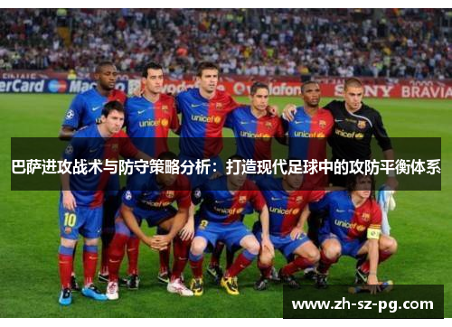 巴萨进攻战术与防守策略分析：打造现代足球中的攻防平衡体系