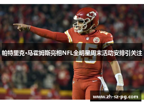 帕特里克·马霍姆斯亮相NFL全明星周末活动安排引关注 帕特里克·马霍姆斯亮相NFL全明星周末活动安排引关注