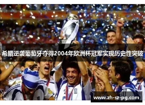 希腊逆袭葡萄牙夺得2004年欧洲杯冠军实现历史性突破 希腊逆袭葡萄牙夺得2004年欧洲杯冠军实现历史性突破