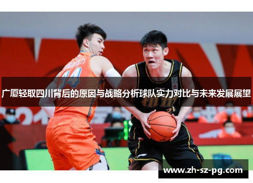 广厦轻取四川背后的原因与战略分析球队实力对比与未来发展展望 广厦轻取四川背后的原因与战略分析球队实力对比与未来发展展望