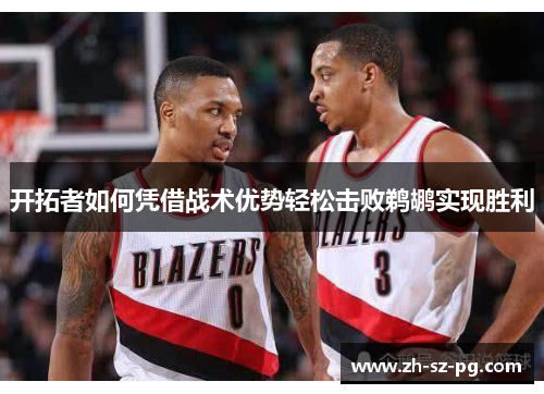 开拓者如何凭借战术优势轻松击败鹈鹕实现胜利