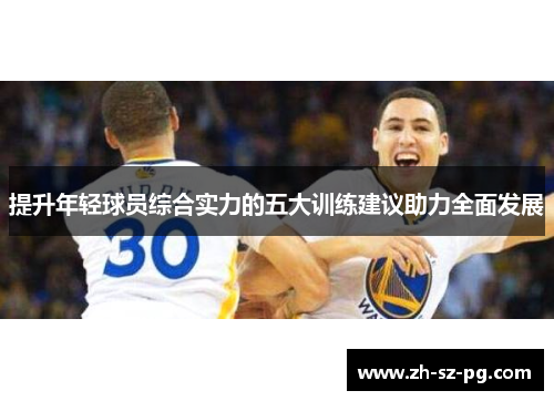 提升年轻球员综合实力的五大训练建议助力全面发展 提升年轻球员综合实力的五大训练建议助力全面发展