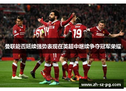 曼联能否延续强势表现在英超中继续争夺冠军荣耀 曼联能否延续强势表现在英超中继续争夺冠军荣耀