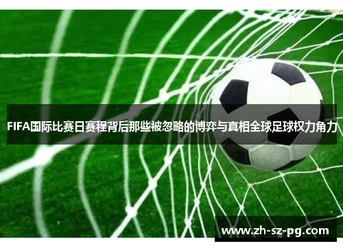 FIFA国际比赛日赛程背后那些被忽略的博弈与真相全球足球权力角力 FIFA国际比赛日赛程背后那些被忽略的博弈与真相全球足球权力角力