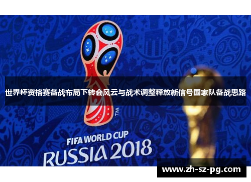 世界杯资格赛备战布局下转会风云与战术调整释放新信号国家队备战思路 世界杯资格赛备战布局下转会风云与战术调整释放新信号国家队备战思路