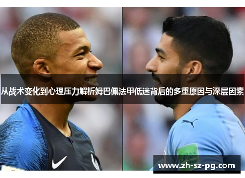从战术变化到心理压力解析姆巴佩法甲低迷背后的多重原因与深层因素 从战术变化到心理压力解析姆巴佩法甲低迷背后的多重原因与深层因素