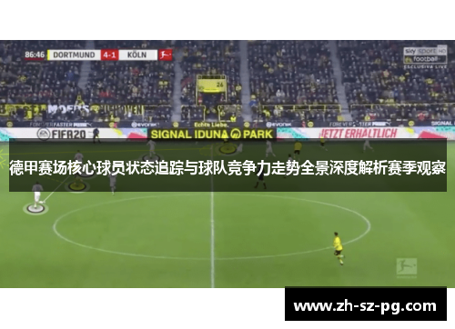 德甲赛场核心球员状态追踪与球队竞争力走势全景深度解析赛季观察 德甲赛场核心球员状态追踪与球队竞争力走势全景深度解析赛季观察