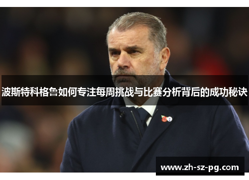 波斯特科格鲁如何专注每周挑战与比赛分析背后的成功秘诀