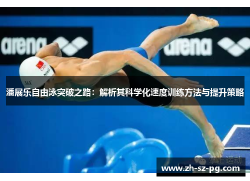 潘展乐自由泳突破之路：解析其科学化速度训练方法与提升策略