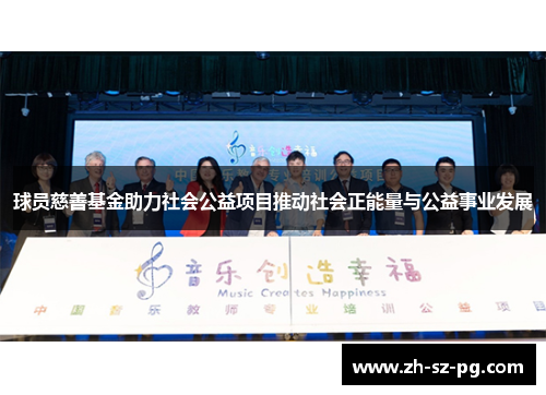 球员慈善基金助力社会公益项目推动社会正能量与公益事业发展