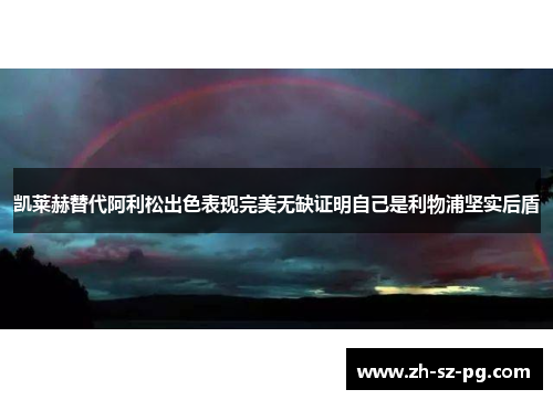 凯莱赫替代阿利松出色表现完美无缺证明自己是利物浦坚实后盾