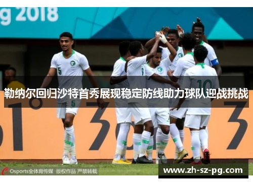 勒纳尔回归沙特首秀展现稳定防线助力球队迎战挑战 勒纳尔回归沙特首秀展现稳定防线助力球队迎战挑战