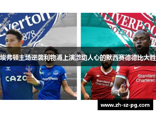 埃弗顿主场逆袭利物浦上演激动人心的默西赛德德比大胜 埃弗顿主场逆袭利物浦上演激动人心的默西赛德德比大胜