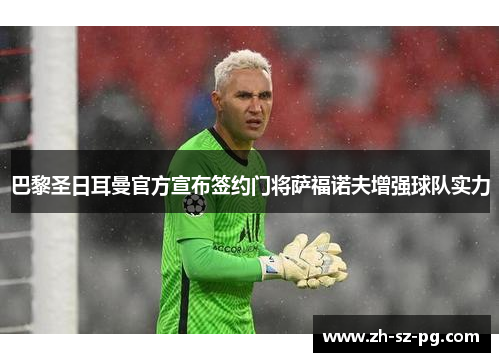 巴黎圣日耳曼官方宣布签约门将萨福诺夫增强球队实力