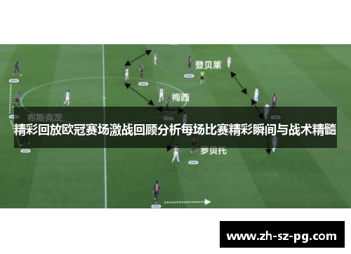 精彩回放欧冠赛场激战回顾分析每场比赛精彩瞬间与战术精髓 精彩回放欧冠赛场激战回顾分析每场比赛精彩瞬间与战术精髓