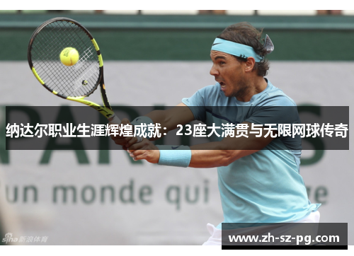 纳达尔职业生涯辉煌成就：23座大满贯与无限网球传奇
