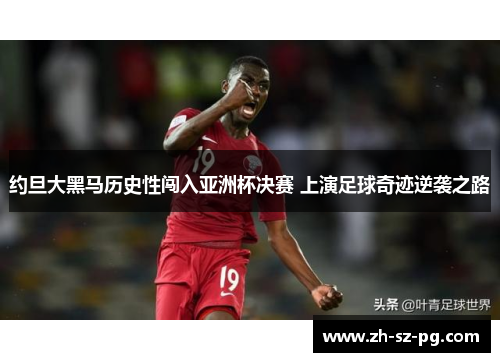 约旦大黑马历史性闯入亚洲杯决赛 上演足球奇迹逆袭之路 约旦大黑马历史性闯入亚洲杯决赛 上演足球奇迹逆袭之路