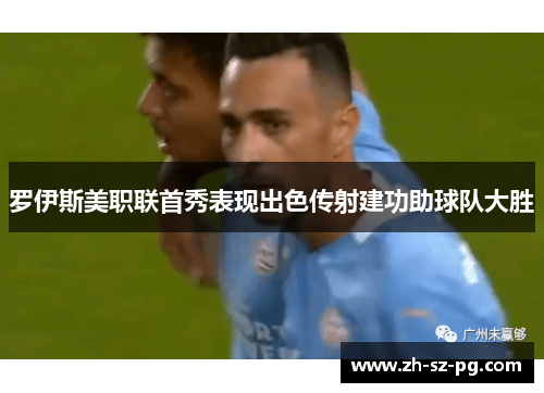 罗伊斯美职联首秀表现出色传射建功助球队大胜 罗伊斯美职联首秀表现出色传射建功助球队大胜