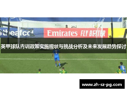 英甲球队青训政策实施现状与挑战分析及未来发展趋势探讨
