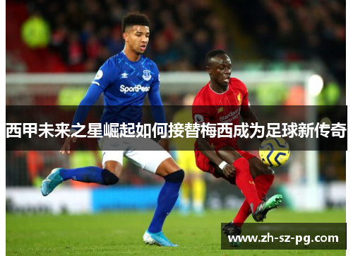 西甲未来之星崛起如何接替梅西成为足球新传奇