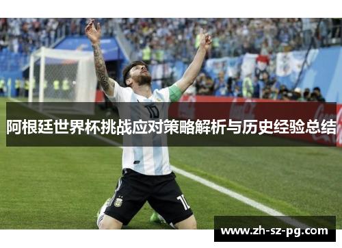 阿根廷世界杯挑战应对策略解析与历史经验总结 阿根廷世界杯挑战应对策略解析与历史经验总结