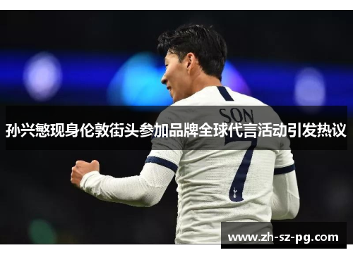 孙兴慜现身伦敦街头参加品牌全球代言活动引发热议 孙兴慜现身伦敦街头参加品牌全球代言活动引发热议