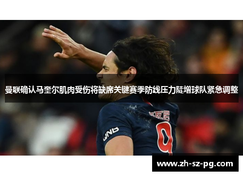曼联确认马奎尔肌肉受伤将缺席关键赛季防线压力陡增球队紧急调整